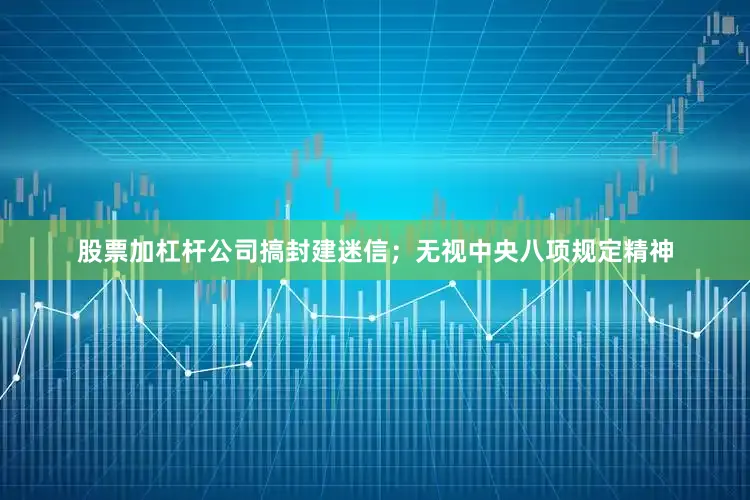 股票加杠杆公司搞封建迷信；无视中央八项规定精神