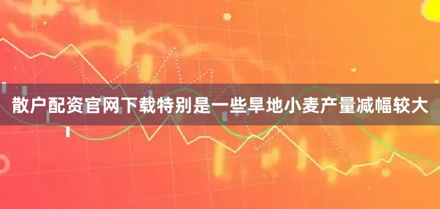 散户配资官网下载特别是一些旱地小麦产量减幅较大