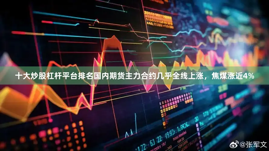 十大炒股杠杆平台排名国内期货主力合约几乎全线上涨，焦煤涨近4%