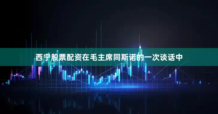 西宁股票配资在毛主席同斯诺的一次谈话中