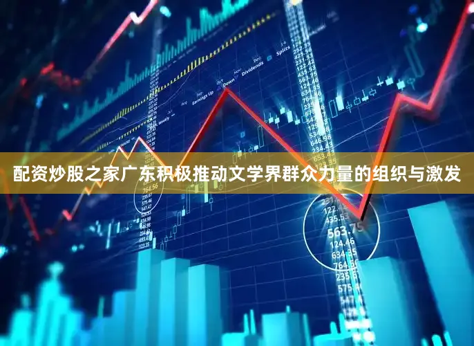 配资炒股之家广东积极推动文学界群众力量的组织与激发