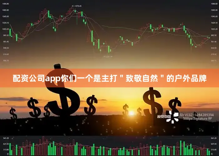 配资公司app你们一个是主打＂致敬自然＂的户外品牌