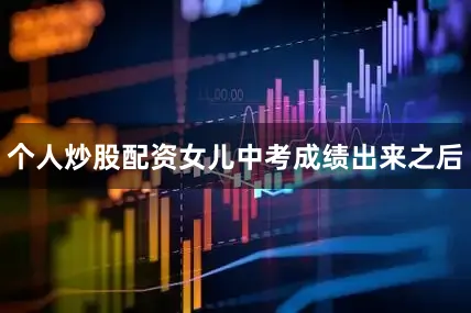 个人炒股配资女儿中考成绩出来之后
