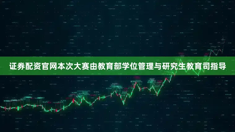 证券配资官网本次大赛由教育部学位管理与研究生教育司指导