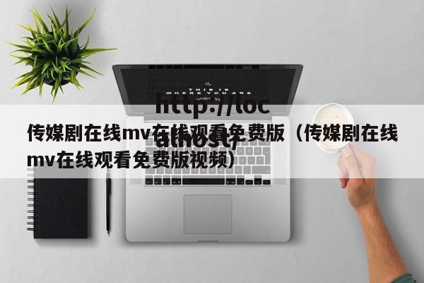 传媒剧在线mv在线观看免费版（传媒剧在线mv在线观看免费版视频）