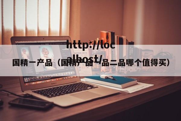 国精一产品(国精产品一品二品哪个值得买)